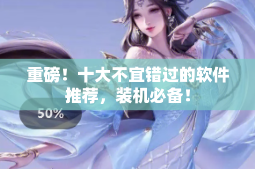 重磅！十大不宜错过的软件推荐，装机必备！