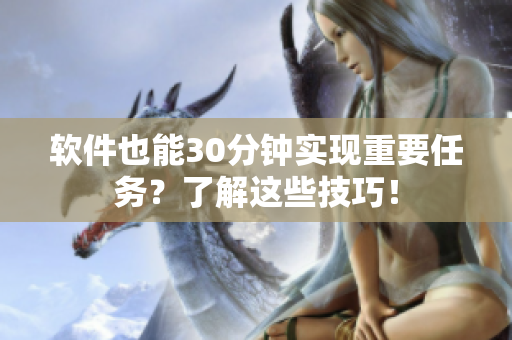 软件也能30分钟实现重要任务？了解这些技巧！