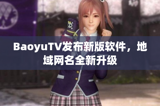 BaoyuTV发布新版软件，地域网名全新升级