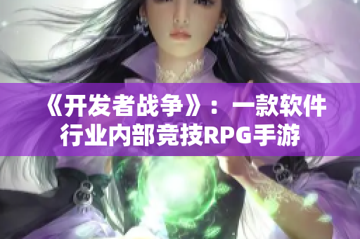 《开发者战争》：一款软件行业内部竞技RPG手游