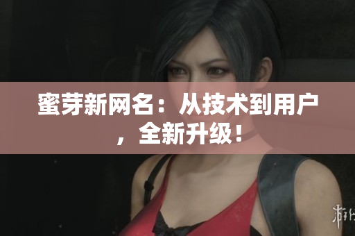 蜜芽新网名：从技术到用户，全新升级！