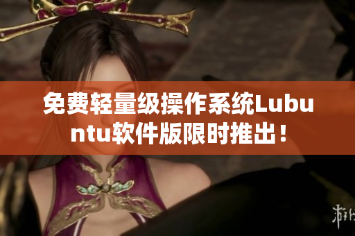 免费轻量级操作系统Lubuntu软件版限时推出！
