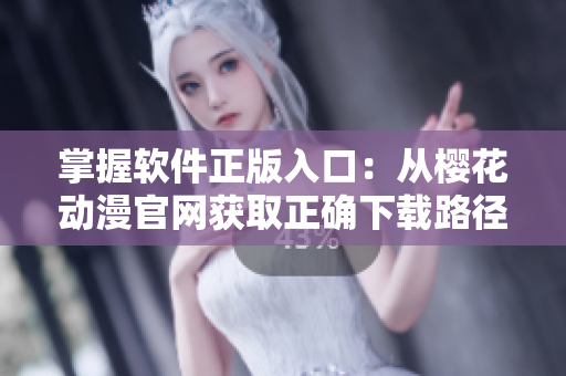 掌握软件正版入口：从樱花动漫官网获取正确下载路径
