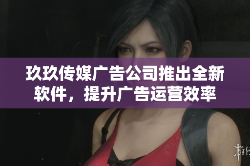 玖玖传媒广告公司推出全新软件，提升广告运营效率