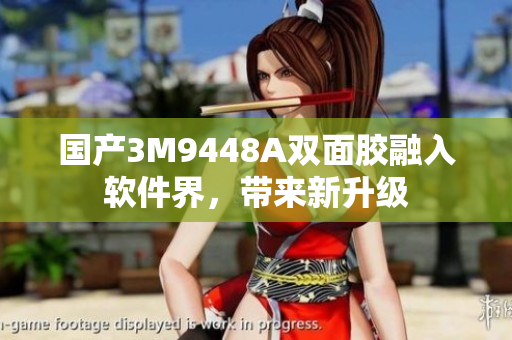 国产3M9448A双面胶融入软件界，带来新升级