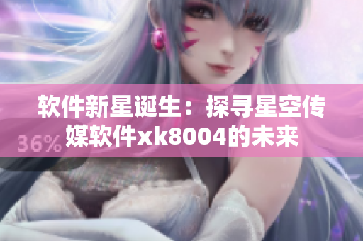 软件新星诞生：探寻星空传媒软件xk8004的未来