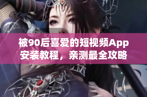 被90后喜爱的短视频App安装教程，亲测最全攻略