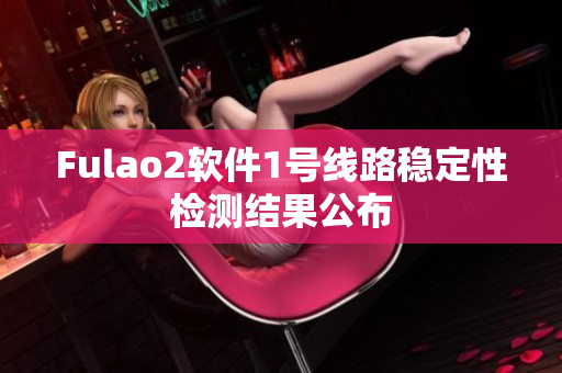 Fulao2软件1号线路稳定性检测结果公布