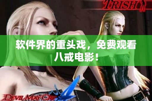 软件界的重头戏，免费观看八戒电影！
