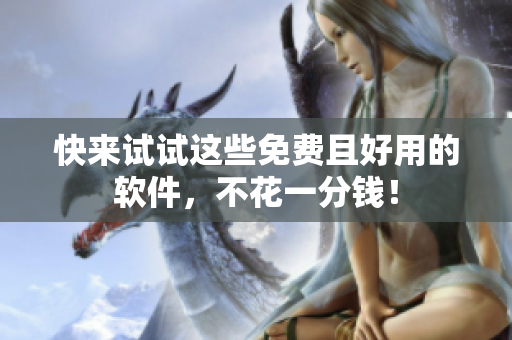 快来试试这些免费且好用的软件，不花一分钱！
