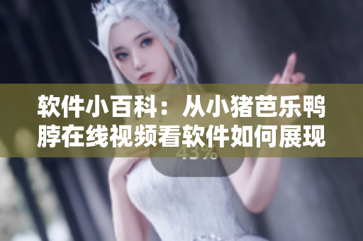 软件小百科：从小猪芭乐鸭脖在线视频看软件如何展现营销创意