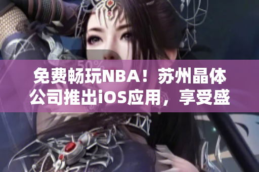 免费畅玩NBA！苏州晶体公司推出iOS应用，享受盛大篮球赛事