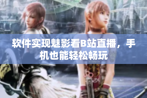 软件实现魅影看B站直播，手机也能轻松畅玩