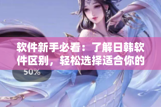 软件新手必看：了解日韩软件区别，轻松选择适合你的软件