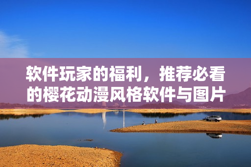 软件玩家的福利，推荐必看的樱花动漫风格软件与图片！
