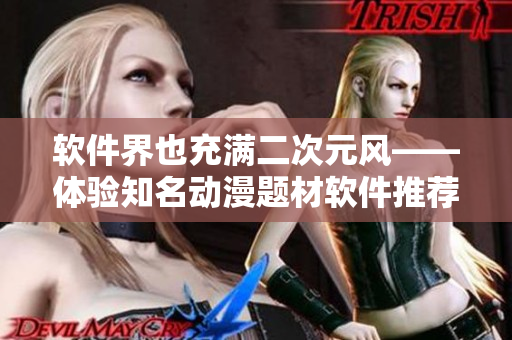 软件界也充满二次元风——体验知名动漫题材软件推荐