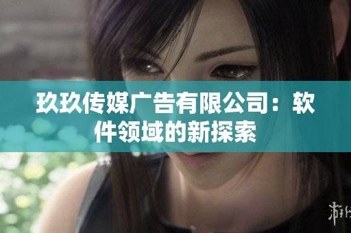 玖玖传媒广告有限公司：软件领域的新探索