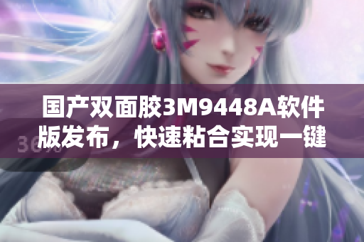 国产双面胶3M9448A软件版发布，快速粘合实现一键式操作