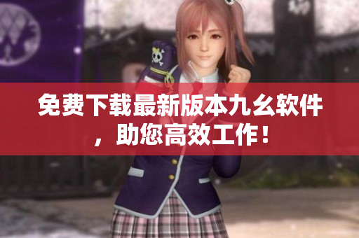 免费下载最新版本九幺软件，助您高效工作！