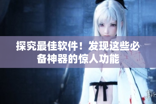 探究最佳软件！发现这些必备神器的惊人功能