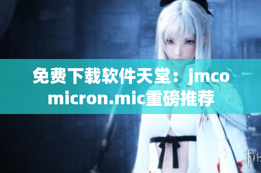 免费下载软件天堂：jmcomicron.mic重磅推荐
