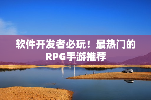 软件开发者必玩！最热门的RPG手游推荐