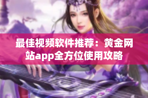最佳视频软件推荐：黄金网站app全方位使用攻略