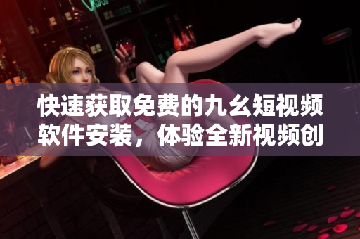 快速获取免费的九幺短视频软件安装，体验全新视频创意世界！
