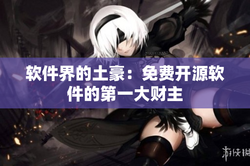 软件界的土豪：免费开源软件的第一大财主