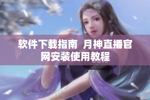 软件下载指南  月神直播官网安装使用教程
