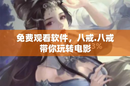 免费观看软件，八戒.八戒带你玩转电影