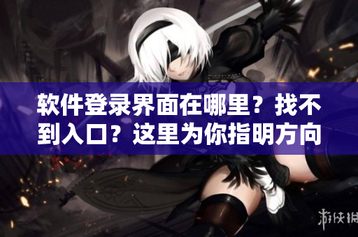 软件登录界面在哪里？找不到入口？这里为你指明方向