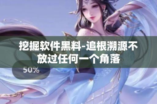 挖掘软件黑料-追根溯源不放过任何一个角落