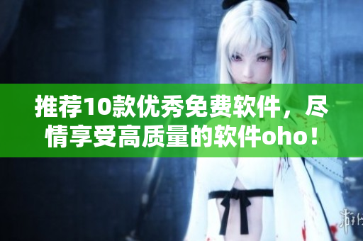 推荐10款优秀免费软件，尽情享受高质量的软件oho！