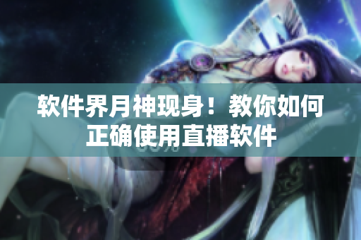 软件界月神现身！教你如何正确使用直播软件