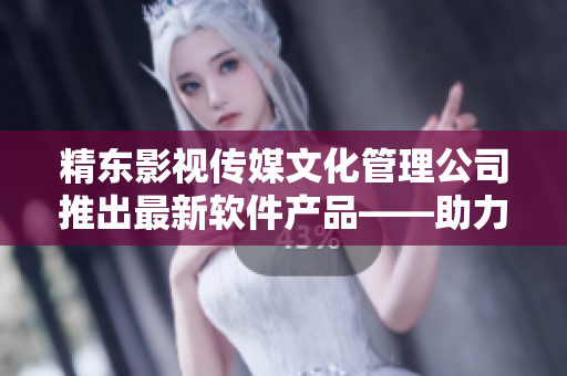 精东影视传媒文化管理公司推出最新软件产品——助力影视后期制作！