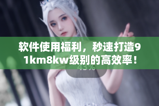 软件使用福利，秒速打造91km8kw级别的高效率！