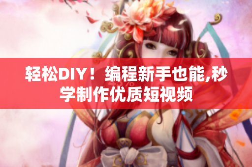 轻松DIY！编程新手也能,秒学制作优质短视频