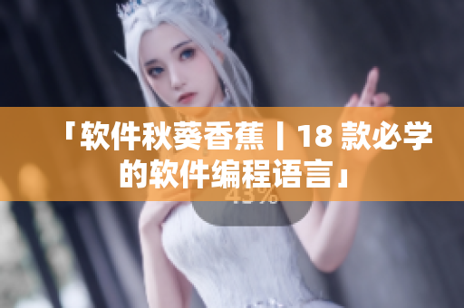 「软件秋葵香蕉丨18 款必学的软件编程语言」