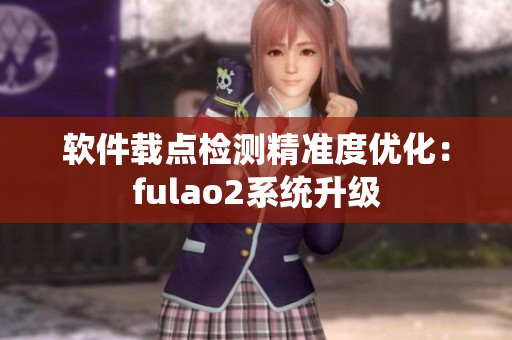 软件载点检测精准度优化：fulao2系统升级
