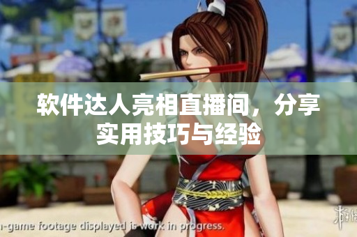 软件达人亮相直播间，分享实用技巧与经验