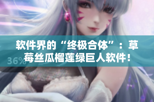 软件界的“终极合体”：草莓丝瓜榴莲绿巨人软件！