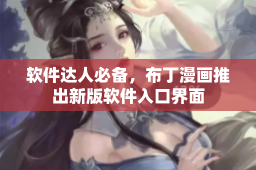 软件达人必备，布丁漫画推出新版软件入口界面