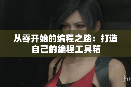 从零开始的编程之路：打造自己的编程工具箱