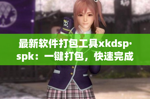 最新软件打包工具xkdsp·spk：一键打包，快速完成软件部署(1)