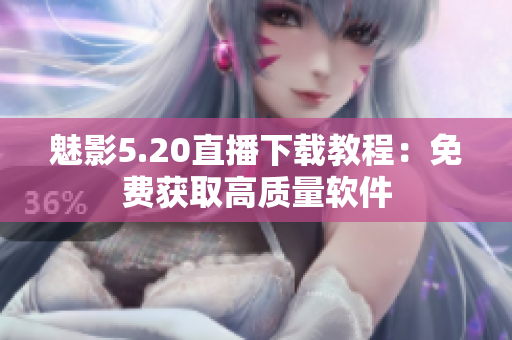 魅影5.20直播下载教程：免费获取高质量软件