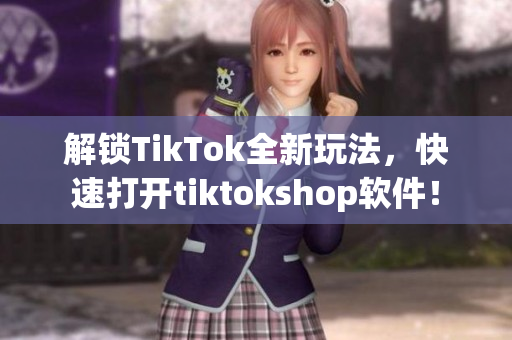 解锁TikTok全新玩法，快速打开tiktokshop软件！