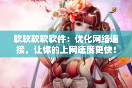 软软软软软件：优化网络连接，让你的上网速度更快！
