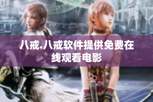 八戒.八戒软件提供免费在线观看电影