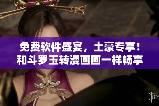 免费软件盛宴，土豪专享！和斗罗玉转漫画画一样畅享无限